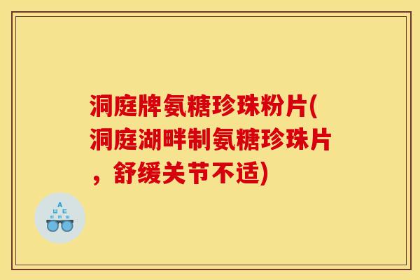 洞庭牌氨糖珍珠粉片(洞庭湖畔制氨糖珍珠片，舒缓关节不适)
