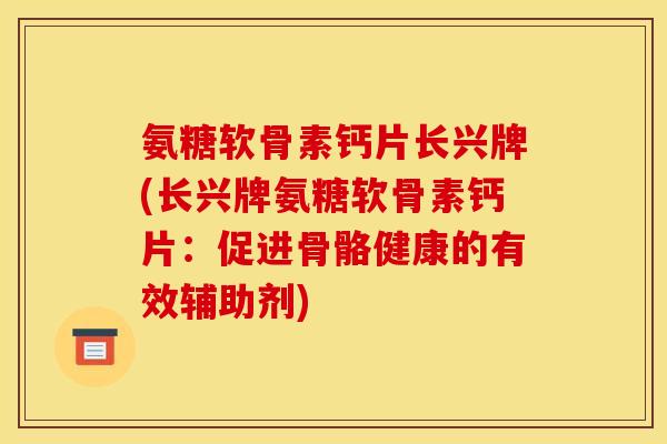 氨糖软骨素钙片长兴牌(长兴牌氨糖软骨素钙片：促进骨骼健康的有效辅助剂)