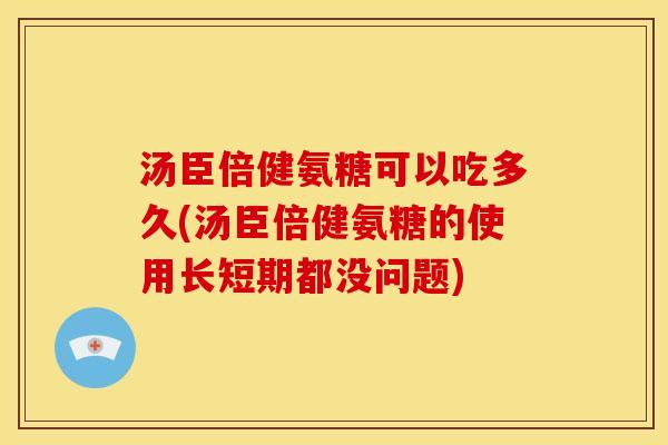 汤臣倍健氨糖可以吃多久(汤臣倍健氨糖的使用长短期都没问题)
