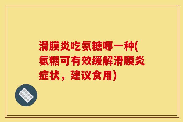 滑膜炎吃氨糖哪一种(氨糖可有效缓解滑膜炎症状，建议食用)
