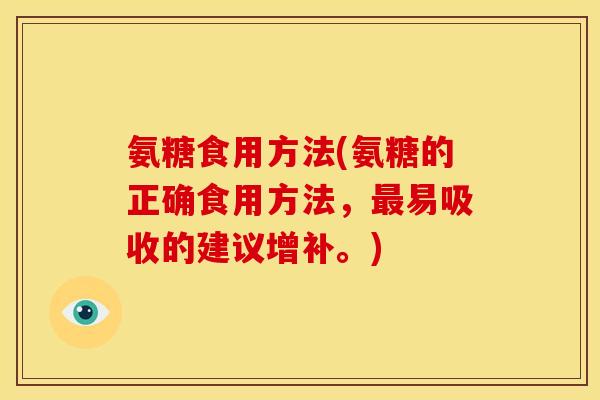 氨糖食用方法(氨糖的正确食用方法，最易吸收的建议增补。)-第1张图片-关节骑士
