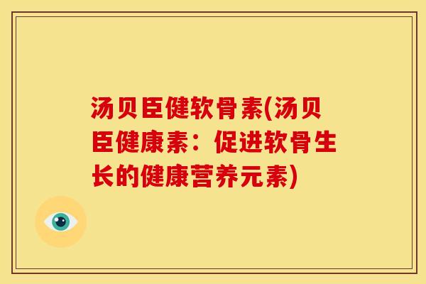 汤贝臣健软骨素(汤贝臣健康素：促进软骨生长的健康营养元素)
