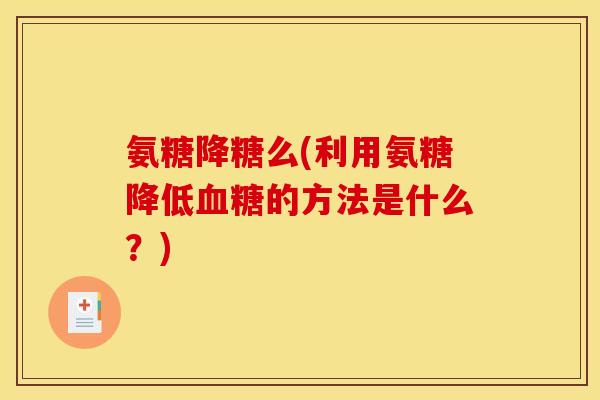 氨糖降糖么(利用氨糖降低血糖的方法是什么？)