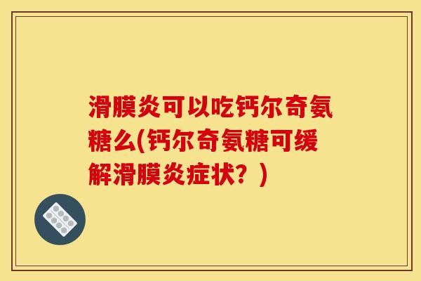 滑膜炎可以吃钙尔奇氨糖么(钙尔奇氨糖可缓解滑膜炎症状？)
