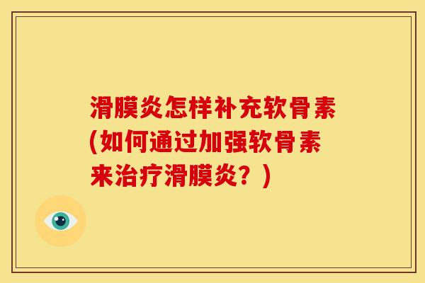 滑膜炎怎样补充软骨素(如何通过加强软骨素来治疗滑膜炎？)-第1张图片-关节骑士