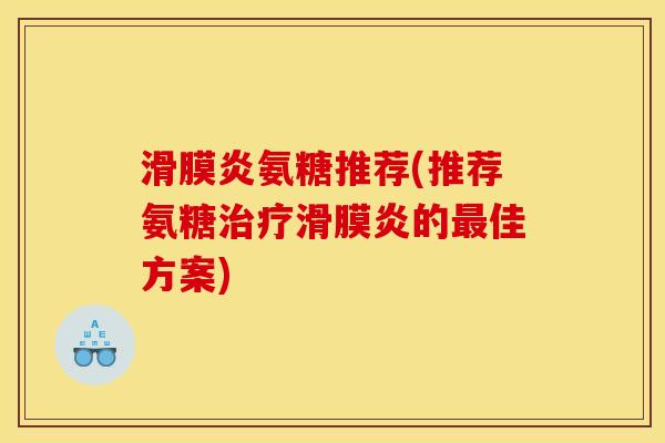 滑膜炎氨糖推荐(推荐氨糖治疗滑膜炎的最佳方案)-第1张图片-关节骑士