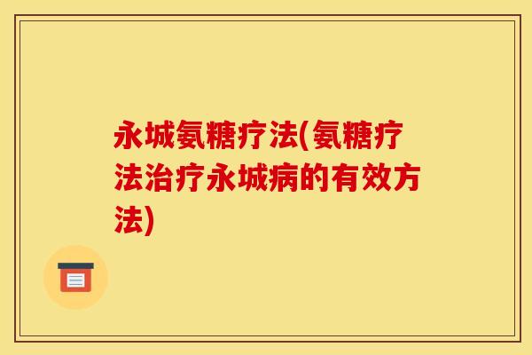 永城氨糖疗法(氨糖疗法治疗永城病的有效方法)