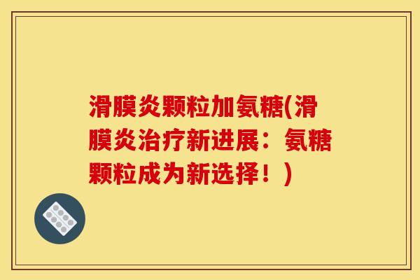 滑膜炎颗粒加氨糖(滑膜炎治疗新进展：氨糖颗粒成为新选择！)