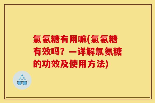 氯氨糖有用嘛(氯氨糖有效吗？—详解氯氨糖的功效及使用方法)