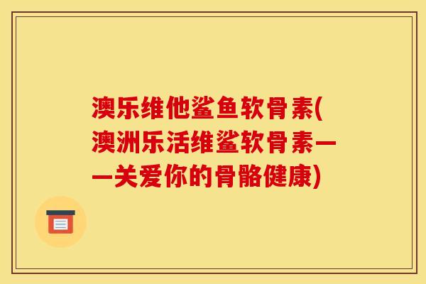 澳乐维他鲨鱼软骨素(澳洲乐活维鲨软骨素——关爱你的骨骼健康)-第1张图片-关节骑士