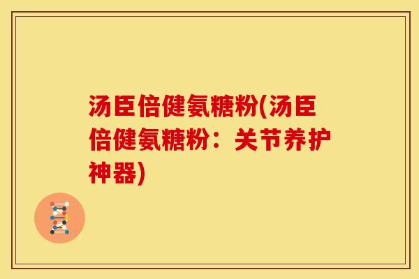 汤臣倍健氨糖粉(汤臣倍健氨糖粉：关节养护神器)