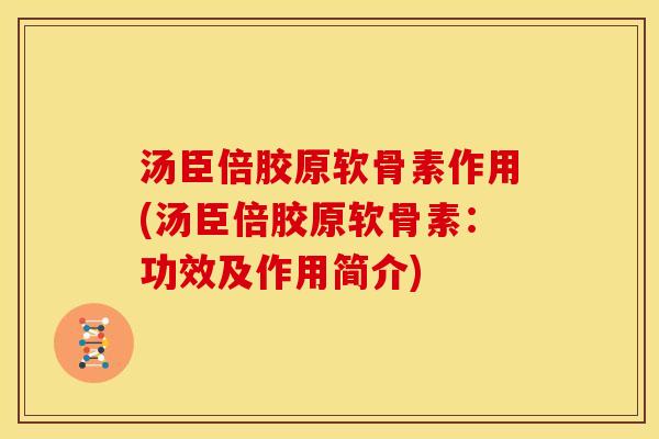 汤臣倍胶原软骨素作用(汤臣倍胶原软骨素：功效及作用简介)