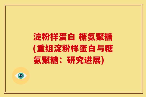 淀粉样蛋白 糖氨聚糖(重组淀粉样蛋白与糖氨聚糖：研究进展)