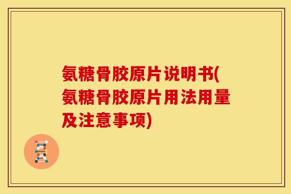 氨糖骨胶原片说明书(氨糖骨胶原片用法用量及注意事项)