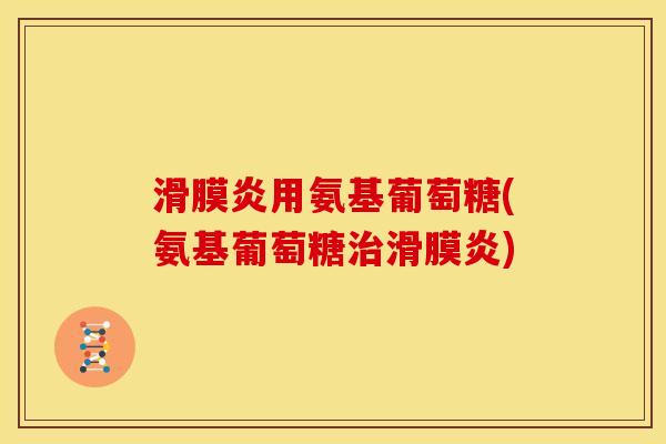 滑膜炎用氨基葡萄糖(氨基葡萄糖治滑膜炎)