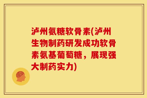 泸州氨糖软骨素(泸州生物制药研发成功软骨素氨基葡萄糖，展现强大制药实力)