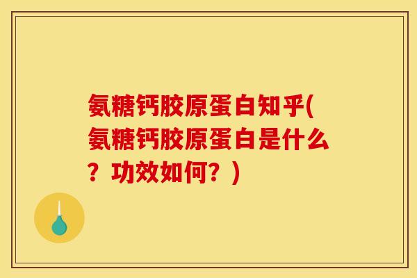 氨糖钙胶原蛋白知乎(氨糖钙胶原蛋白是什么？功效如何？)