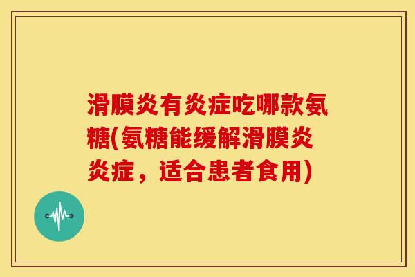 滑膜炎有炎症吃哪款氨糖(氨糖能缓解滑膜炎炎症，适合患者食用)