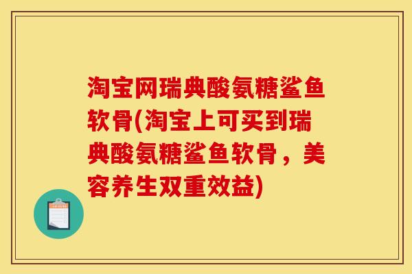 淘宝网瑞典酸氨糖鲨鱼软骨(淘宝上可买到瑞典酸氨糖鲨鱼软骨，美容养生双重效益)