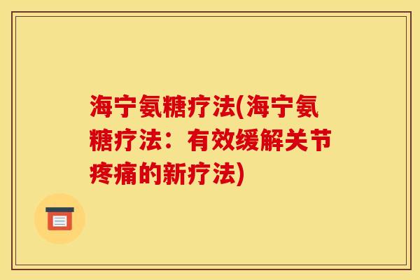 海宁氨糖疗法(海宁氨糖疗法：有效缓解关节疼痛的新疗法)