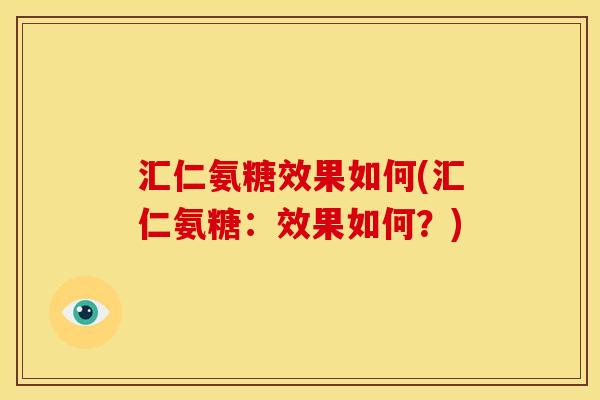 汇仁氨糖效果如何(汇仁氨糖：效果如何？)