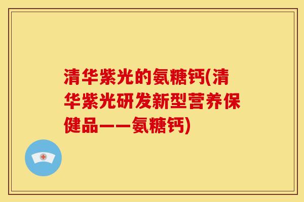 清华紫光的氨糖钙(清华紫光研发新型营养保健品——氨糖钙)-第1张图片-关节骑士 清华紫光的氨糖钙(清华紫光研发新型营养保健品——氨糖钙)-第1张图片-关节骑士