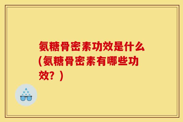 氨糖骨密素功效是什么(氨糖骨密素有哪些功效？)
