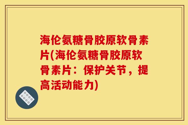 海伦氨糖骨胶原软骨素片(海伦氨糖骨胶原软骨素片：保护关节，提高活动能力)