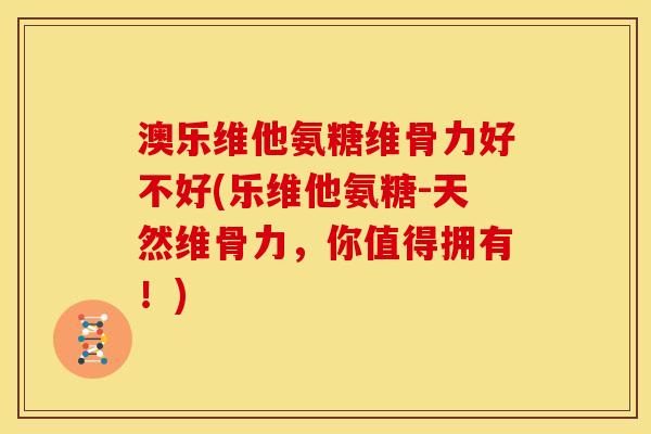 澳乐维他氨糖维骨力好不好(乐维他氨糖-天然维骨力，你值得拥有！)