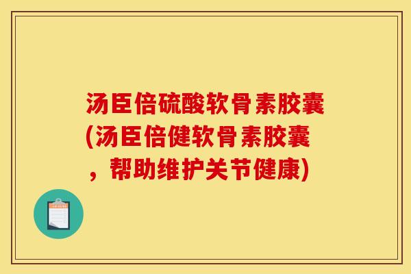 汤臣倍硫酸软骨素胶囊(汤臣倍健软骨素胶囊，帮助维护关节健康)