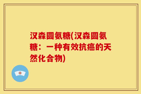 汉森圆氨糖(汉森圆氨糖：一种有效抗癌的天然化合物)