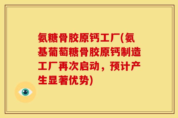 氨糖骨胶原钙工厂(氨基葡萄糖骨胶原钙制造工厂再次启动，预计产生显著优势)