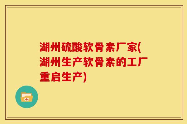 湖州硫酸软骨素厂家(湖州生产软骨素的工厂重启生产)