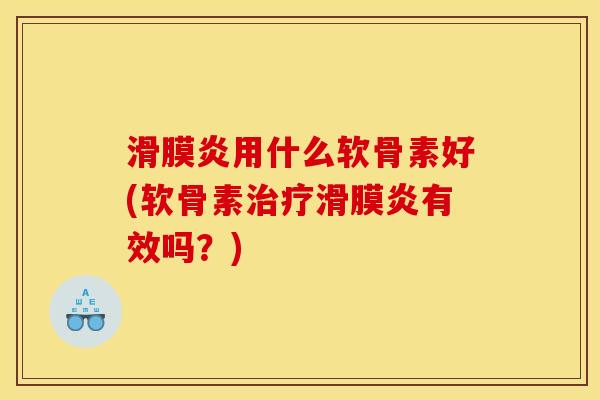 滑膜炎用什么软骨素好(软骨素治疗滑膜炎有效吗？)