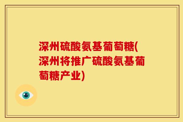 深州硫酸氨基葡萄糖(深州将推广硫酸氨基葡萄糖产业)