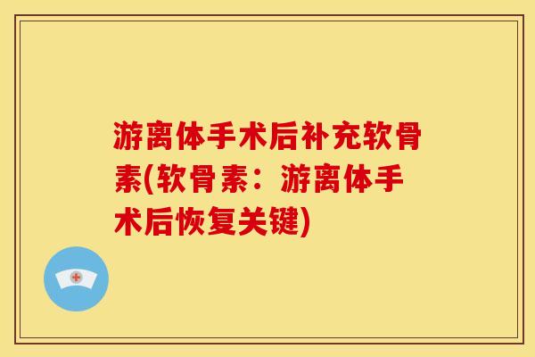 游离体手术后补充软骨素(软骨素：游离体手术后恢复关键)