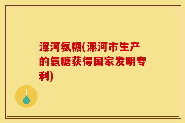 漯河氨糖(漯河市生产的氨糖获得国家发明专利)-第1张图片-关节骑士