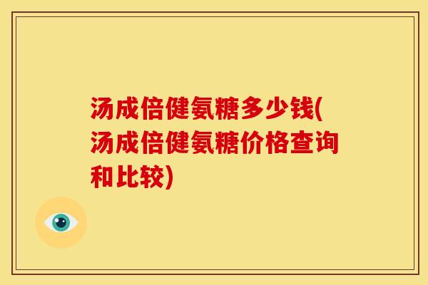 汤成倍健氨糖多少钱(汤成倍健氨糖价格查询和比较)-第1张图片-关节骑士