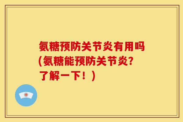 氨糖预防关节炎有用吗(氨糖能预防关节炎？了解一下！)