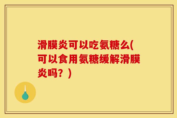 滑膜炎可以吃氨糖么(可以食用氨糖缓解滑膜炎吗？)