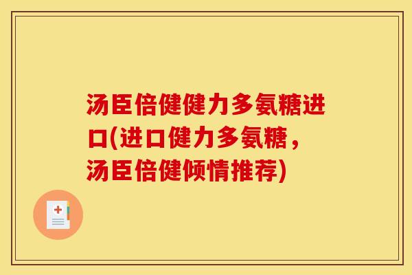 汤臣倍健健力多氨糖进口(进口健力多氨糖，汤臣倍健倾情推荐)