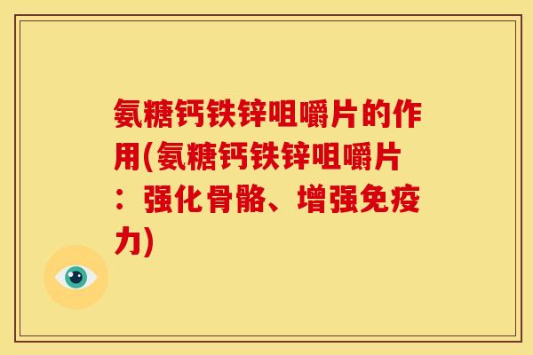 氨糖钙铁锌咀嚼片的作用(氨糖钙铁锌咀嚼片：强化骨骼、增强免疫力)