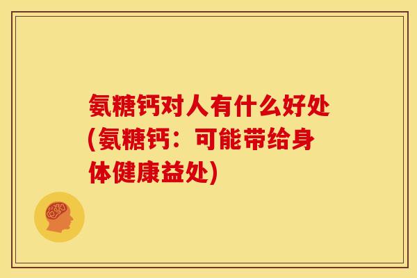 氨糖钙对人有什么好处(氨糖钙：可能带给身体健康益处)