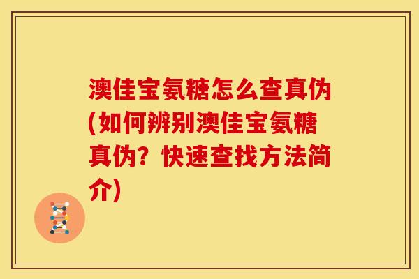 澳佳宝氨糖怎么查真伪(如何辨别澳佳宝氨糖真伪？快速查找方法简介)