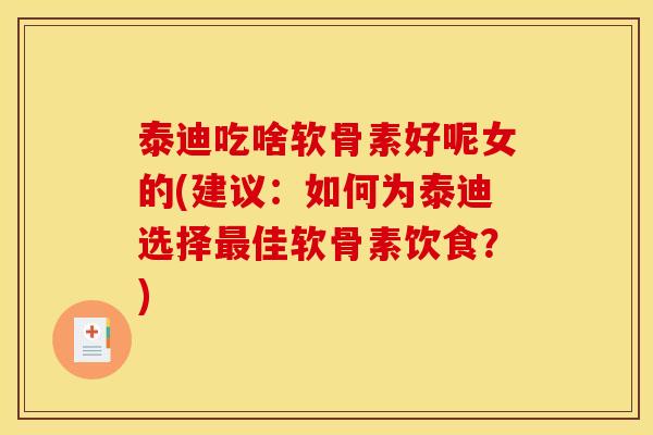 泰迪吃啥软骨素好呢女的(建议：如何为泰迪选择最佳软骨素饮食？)