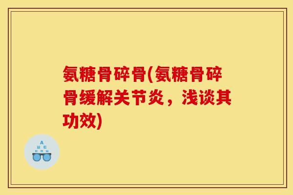 氨糖骨碎骨(氨糖骨碎骨缓解关节炎，浅谈其功效)