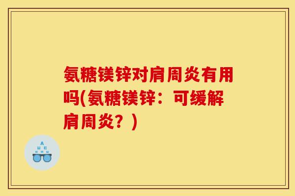 氨糖镁锌对肩周炎有用吗(氨糖镁锌:可缓解肩周炎?)-第1张图片-关节骑士 氨糖镁锌对肩周炎有用吗(氨糖镁锌:可缓解肩周炎?)-第1张图片-关节骑士