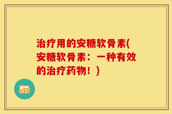 治疗用的安糖软骨素(安糖软骨素：一种有效的治疗药物！)