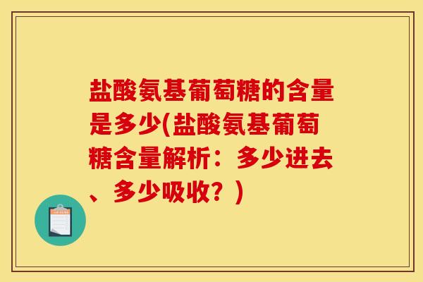 盐酸氨基葡萄糖的含量是多少(盐酸氨基葡萄糖含量解析：多少进去、多少吸收？)-第1张图片-关节骑士