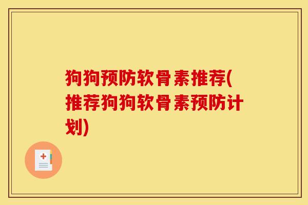 狗狗预防软骨素推荐(推荐狗狗软骨素预防计划)